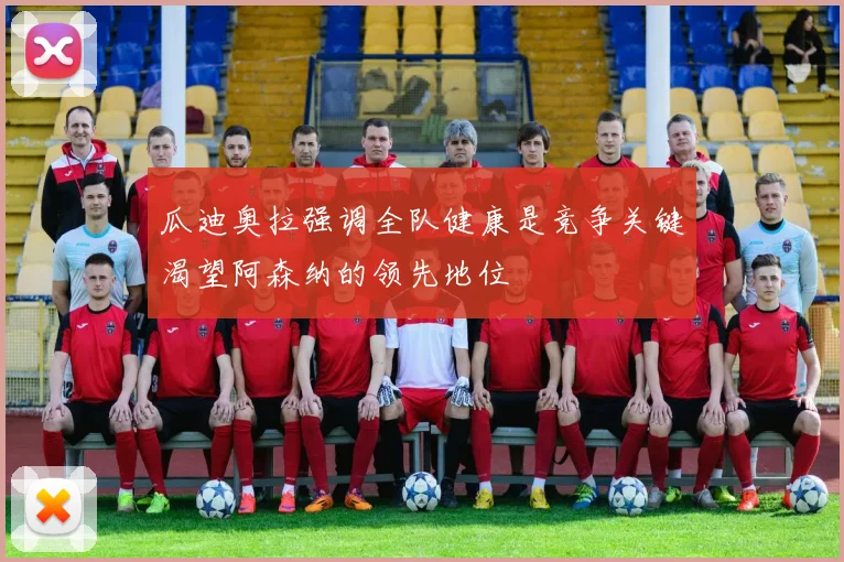 瓜迪奥拉强调全队健康是竞争关键渴望阿森纳的领先地位