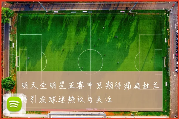 明天全明星正赛申京期待痛扁杜兰特引发球迷热议与关注