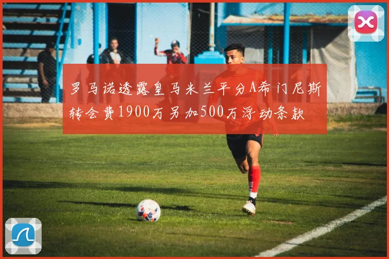 罗马诺透露皇马米兰平分A希门尼斯转会费1900万另加500万浮动条款