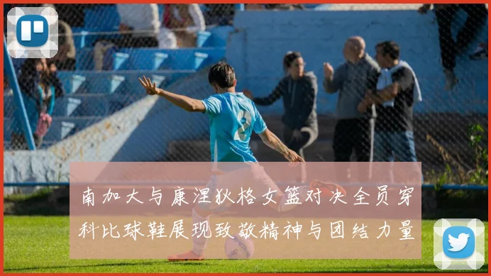 南加大与康涅狄格女篮对决全员穿科比球鞋展现致敬精神与团结力量