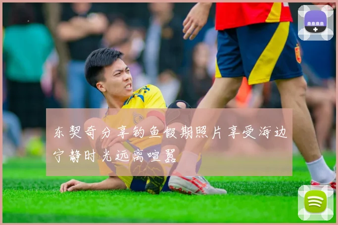 东契奇分享钓鱼假期照片享受海边宁静时光远离喧嚣