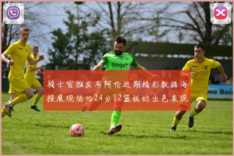 骑士官推发布阿伦近期精彩数据海报展现场均24分12篮板的出色表现