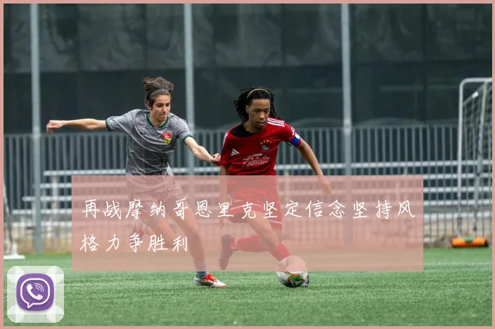 再战摩纳哥恩里克坚定信念坚持风格力争胜利