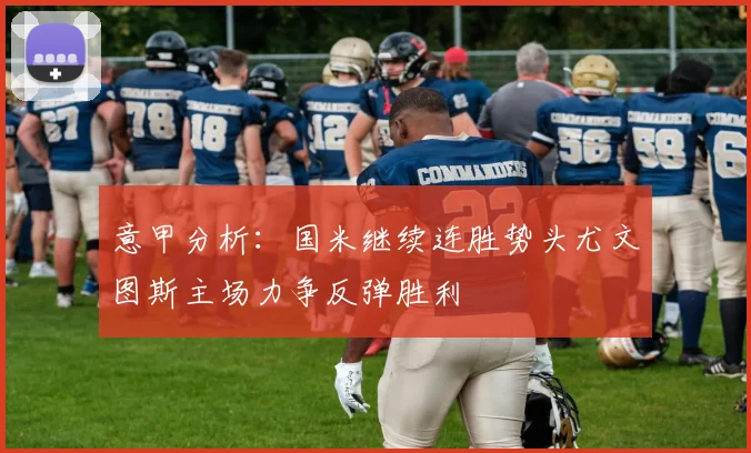 意甲分析：国米继续连胜势头尤文图斯主场力争反弹胜利