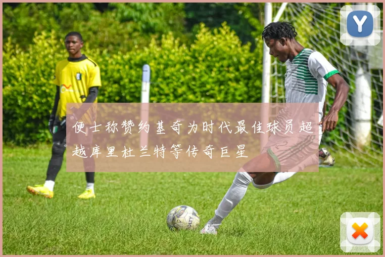 便士称赞约基奇为时代最佳球员超越库里杜兰特等传奇巨星