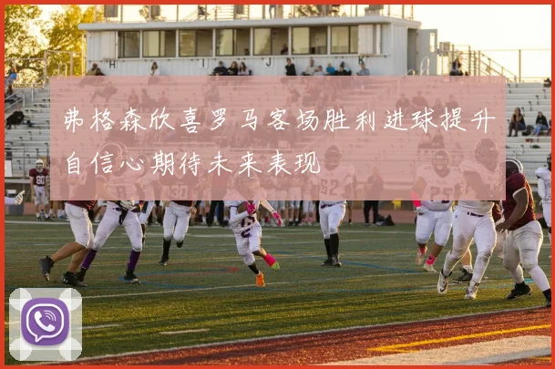 弗格森欣喜罗马客场胜利进球提升自信心期待未来表现