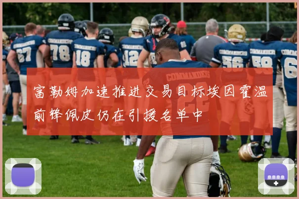 富勒姆加速推进交易目标埃因霍温前锋佩皮仍在引援名单中