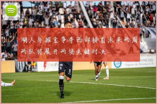 湖人与掘金争夺西部榜首未来两周两队将展开两场关键对决