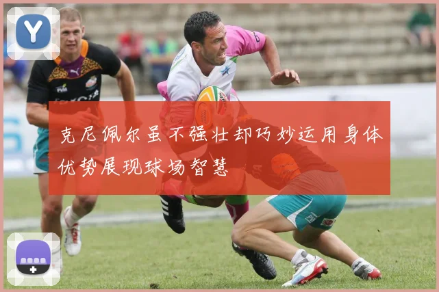 克尼佩尔虽不强壮却巧妙运用身体优势展现球场智慧