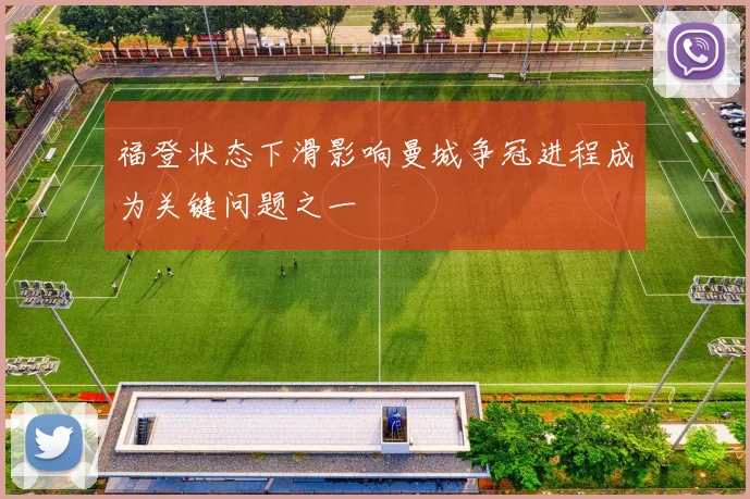 福登状态下滑影响曼城争冠进程成为关键问题之一