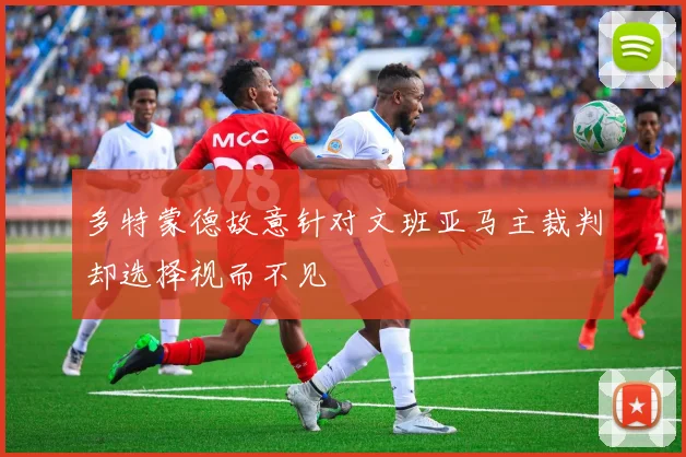 多特蒙德故意针对文班亚马主裁判却选择视而不见