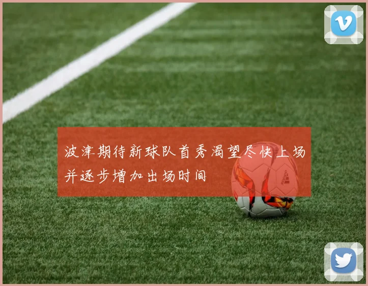 波津期待新球队首秀渴望尽快上场并逐步增加出场时间