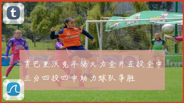 贾巴里沃克半场火力全开五投全中三分四投四中助力球队争胜