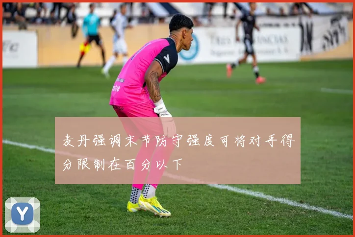 麦丹强调末节防守强度可将对手得分限制在百分以下