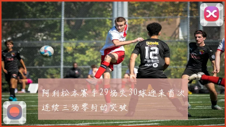 阿利松本赛季29场失30球迎来首次连续三场零封的突破