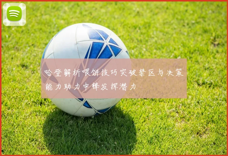 哈登解析喂饼技巧突破禁区与决策能力助力中锋发挥潜力